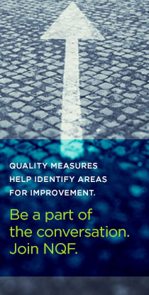 Quality measures help identify areas for improvement. Be a part of the conversation. Join NQF.